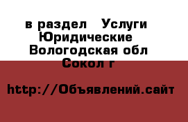  в раздел : Услуги » Юридические . Вологодская обл.,Сокол г.